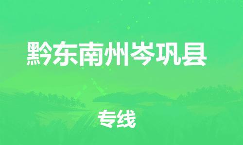 广州到黔东南州岑巩县物流专线-广州物流到黔东南州岑巩县-（无盲点-派送）